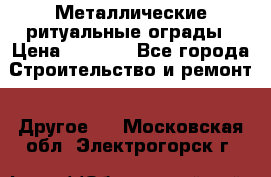 Металлические ритуальные ограды › Цена ­ 1 460 - Все города Строительство и ремонт » Другое   . Московская обл.,Электрогорск г.